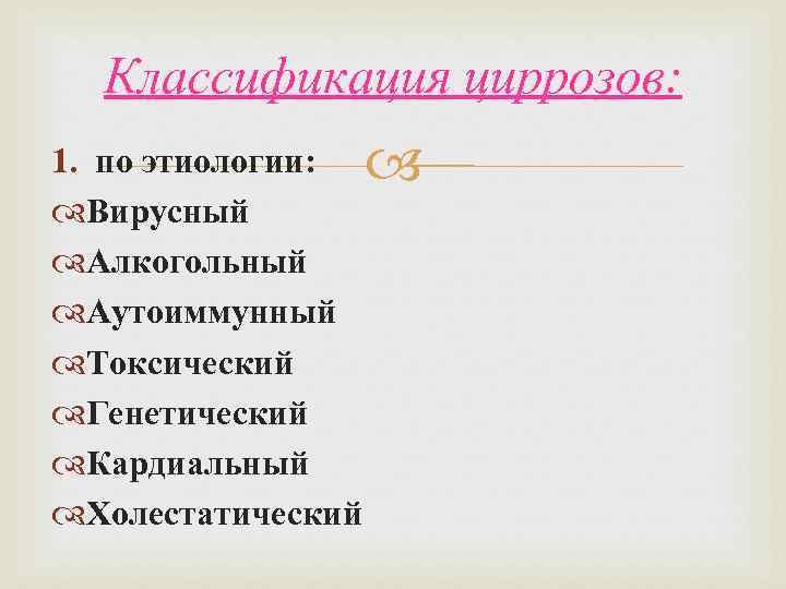 Классификация циррозов: 1. по этиологии: Вирусный Алкогольный Аутоиммунный Токсический Генетический Кардиальный Холестатический 