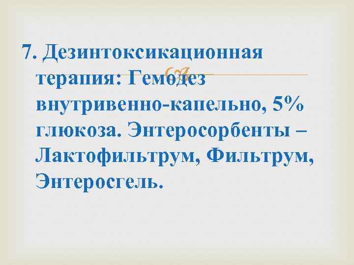 7. Дезинтоксикационная терапия: Гемодез внутривенно-капельно, 5% глюкоза. Энтеросорбенты – Лактофильтрум, Фильтрум, Энтеросгель. 