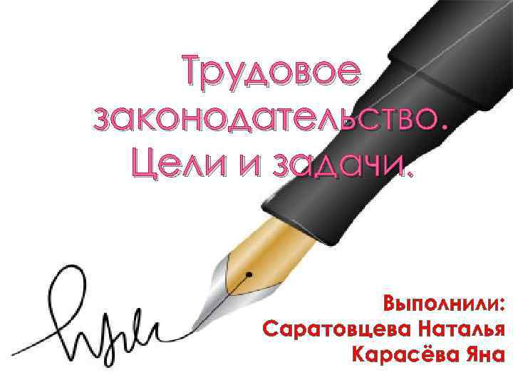 Трудовое законодательство. Цели и задачи. Выполнили: Саратовцева Наталья Карасёва Яна 