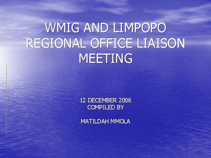 WMIG AND LIMPOPO REGIONAL OFFICE LIAISON MEETING 12 DECEMBER 2006 COMPILED BY MATILDAH MMOLA