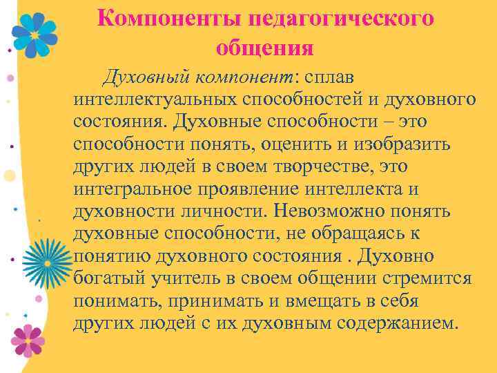 Компоненты педагогического общения Духовный компонент: сплав интеллектуальных способностей и духовного состояния. Духовные способности –