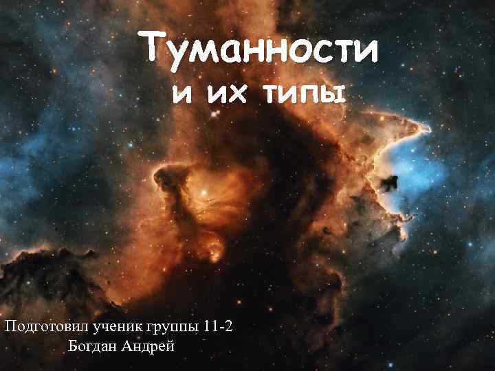 Туманности и их типы Подготовил ученик группы 11 -2 Богдан Андрей 