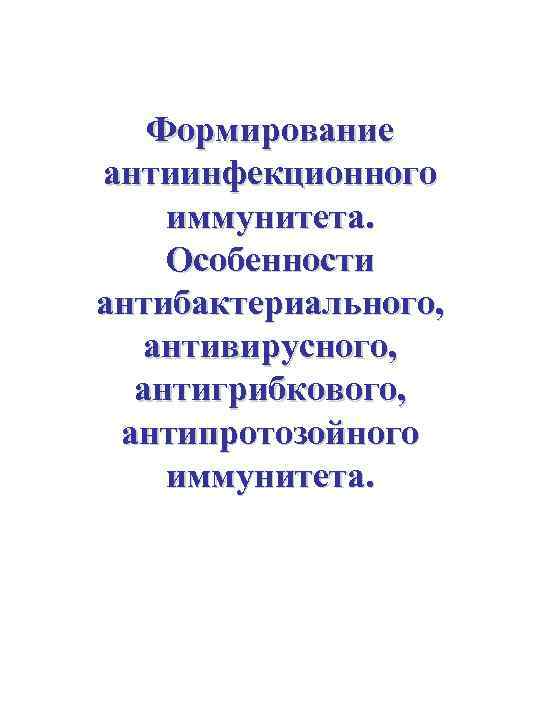 Формирование антиинфекционного иммунитета. Особенности антибактериального, антивирусного, антигрибкового, антипротозойного иммунитета. 