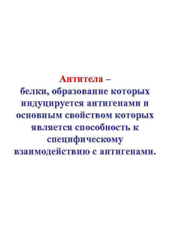 Антитела – белки, образование которых индуцируется антигенами и основным свойством которых является способность к