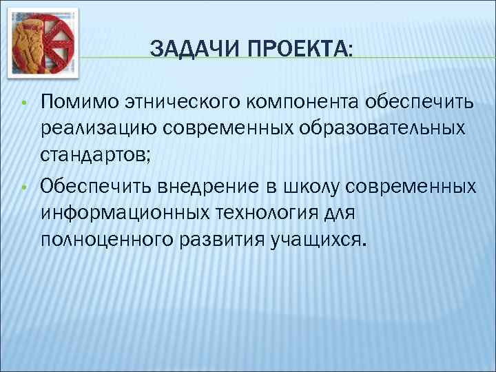 ЗАДАЧИ ПРОЕКТА: • • Помимо этнического компонента обеспечить реализацию современных образовательных стандартов; Обеспечить внедрение