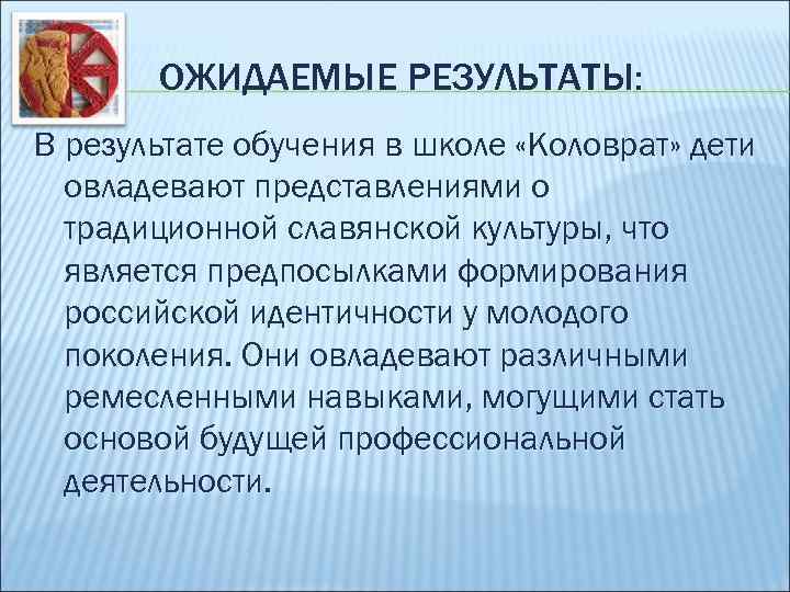 ОЖИДАЕМЫЕ РЕЗУЛЬТАТЫ: В результате обучения в школе «Коловрат» дети овладевают представлениями о традиционной славянской