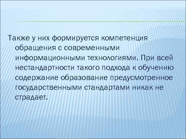 Также у них формируется компетенция обращения с современными информационными технологиями. При всей нестандартности такого