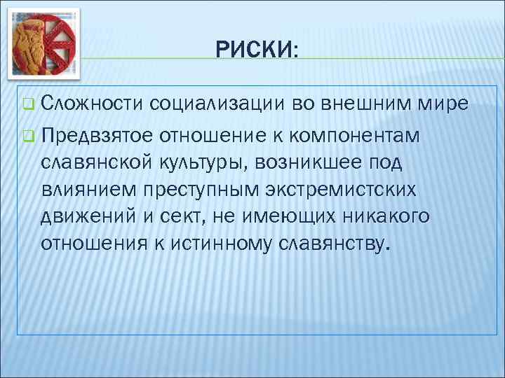 РИСКИ: q Сложности социализации во внешним мире q Предвзятое отношение к компонентам славянской культуры,