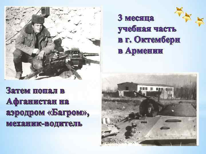 3 месяца учебная часть в г. Октемберн в Армении Затем попал в Афганистан на