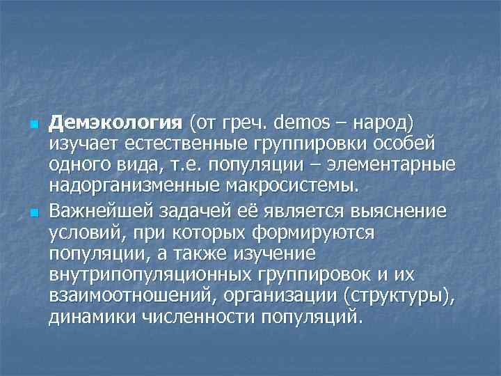 n n Демэкология (от греч. demos – народ) изучает естественные группировки особей одного вида,