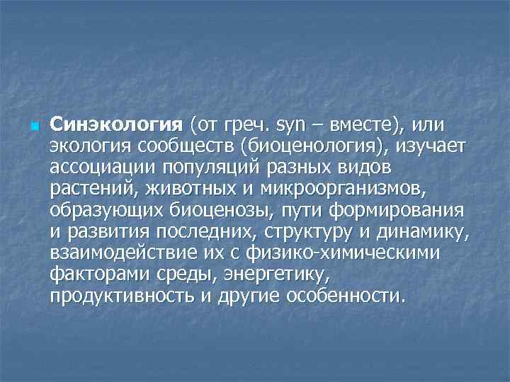 n Синэкология (от греч. syn – вместе), или экология сообществ (биоценология), изучает ассоциации популяций