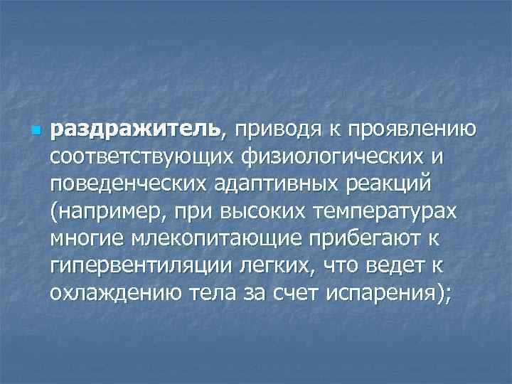 n раздражитель, приводя к проявлению соответствующих физиологических и поведенческих адаптивных реакций (например, при высоких