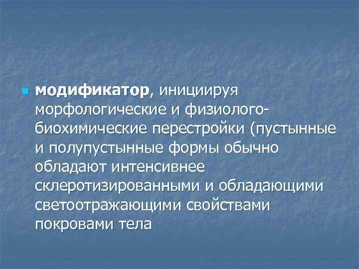 n модификатор, инициируя морфологические и физиологобиохимические перестройки (пустынные и полупустынные формы обычно обладают интенсивнее