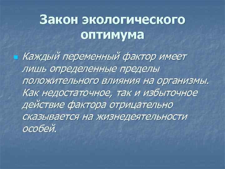 Закон экологического оптимума n Каждый переменный фактор имеет лишь определенные пределы положительного влияния на