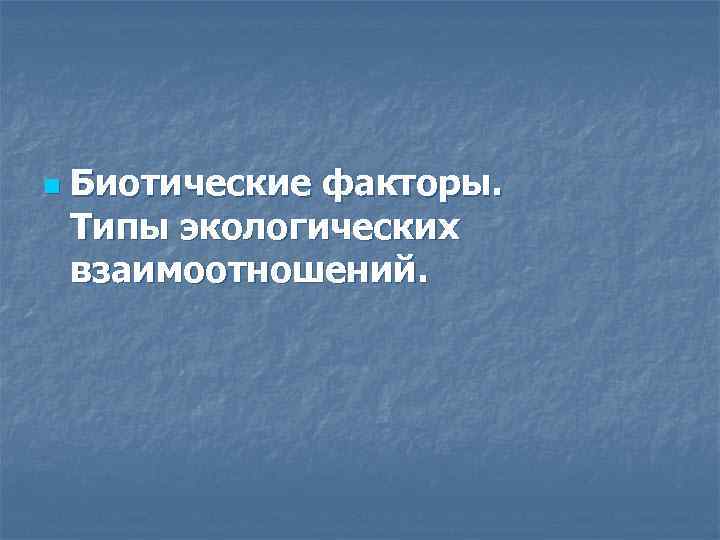 n Биотические факторы. Типы экологических взаимоотношений. 