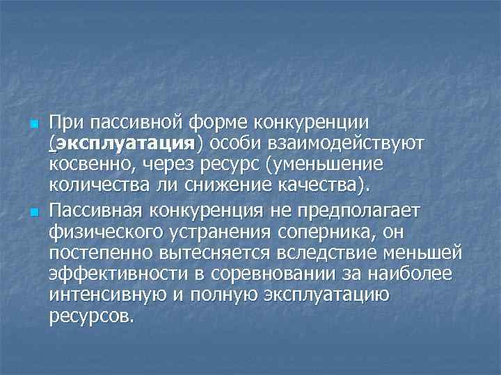n n При пассивной форме конкуренции (эксплуатация) особи взаимодействуют косвенно, через ресурс (уменьшение количества