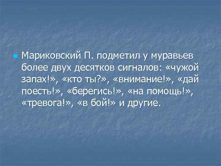 n Мариковский П. подметил у муравьев более двух десятков сигналов: «чужой запах!» , «кто