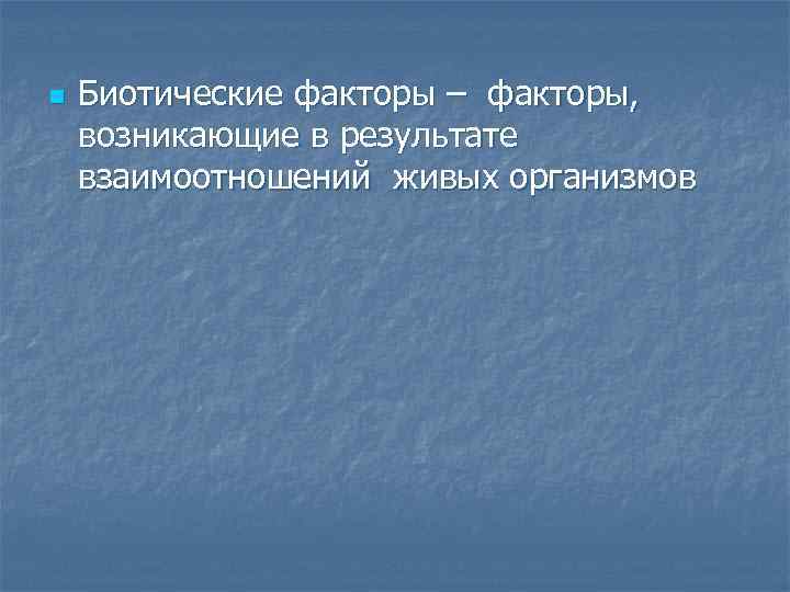 n Биотические факторы – факторы, возникающие в результате взаимоотношений живых организмов 