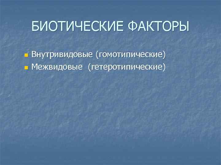 БИОТИЧЕСКИЕ ФАКТОРЫ Внутривидовые (гомотипические) n Межвидовые (гетеротипические) n 