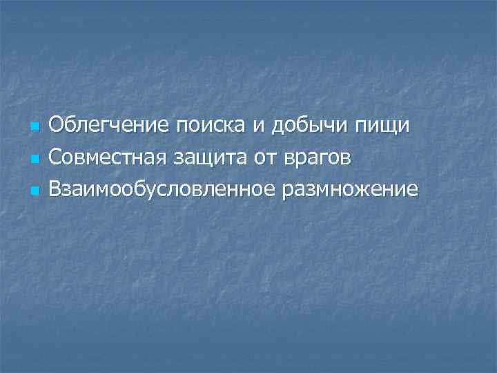 n n n Облегчение поиска и добычи пищи Совместная защита от врагов Взаимообусловленное размножение