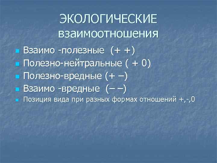 ЭКОЛОГИЧЕСКИЕ взаимоотношения n Взаимо полезные (+ +) Полезно нейтральные ( + 0) Полезно вредные