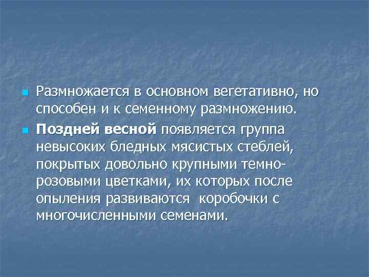 n n Размножается в основном вегетативно, но способен и к семенному размножению. Поздней весной
