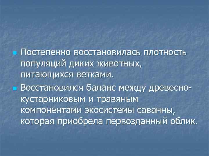 n n Постепенно восстановилась плотность популяций диких животных, питающихся ветками. Восстановился баланс между древесно