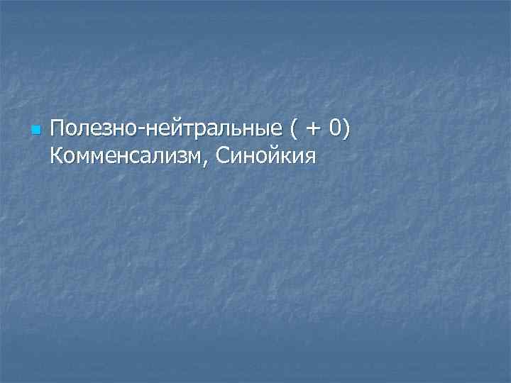n Полезно нейтральные ( + 0) Комменсализм, Синойкия 