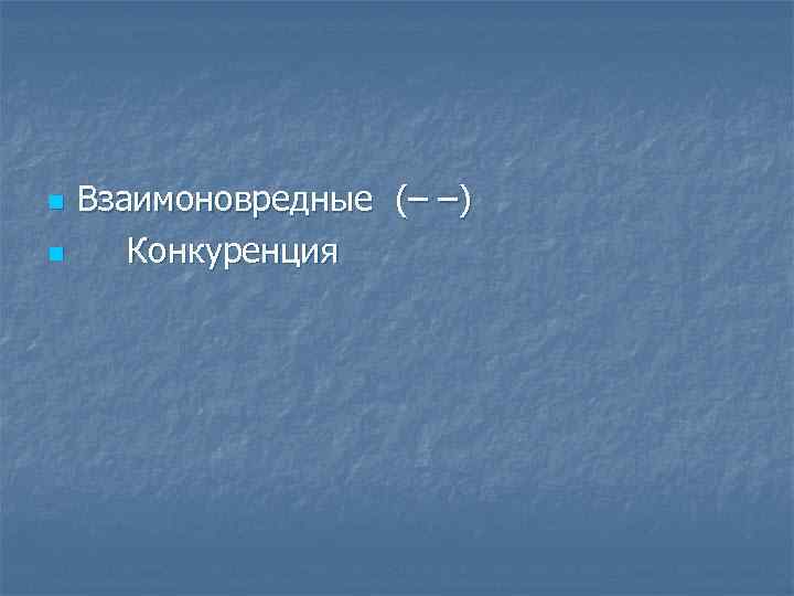 n n Взаимоновредные (– –) Конкуренция 
