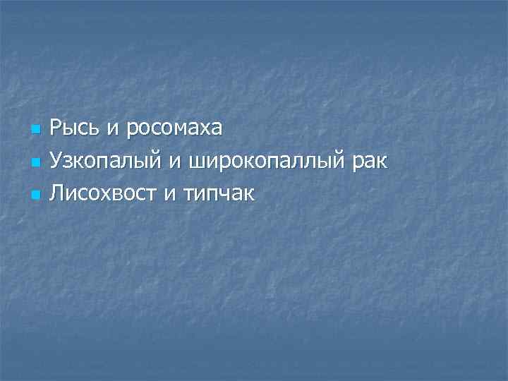 n n n Рысь и росомаха Узкопалый и широкопаллый рак Лисохвост и типчак 