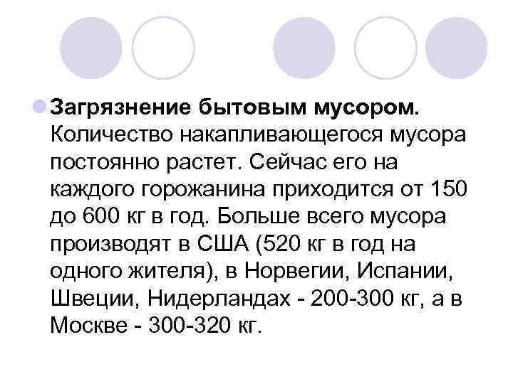 l Загрязнение бытовым мусором. Количество накапливающегося мусора постоянно растет. Сейчас его на каждого горожанина