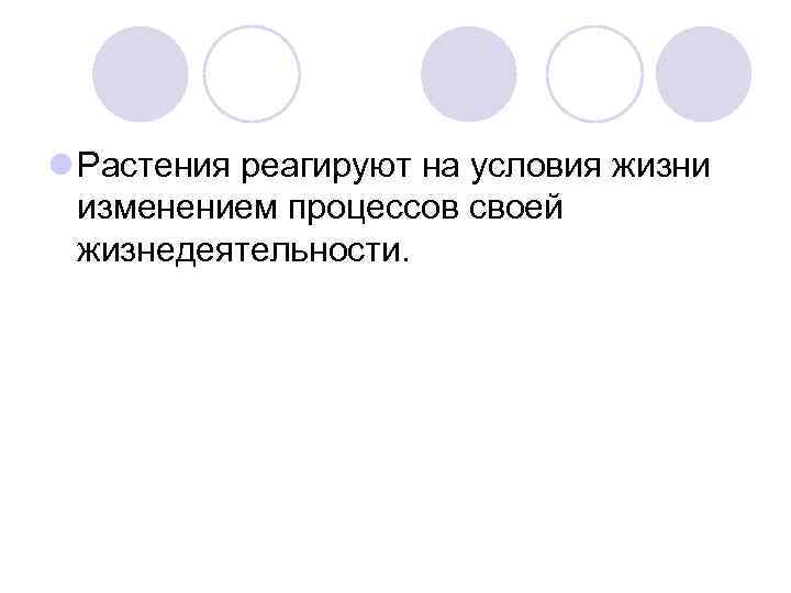 l Растения реагируют на условия жизни изменением процессов своей жизнедеятельности. 