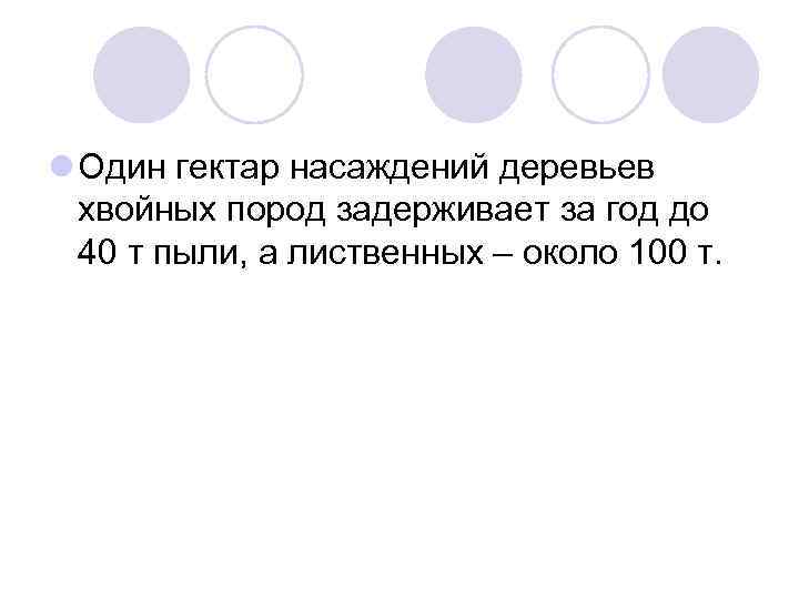 l Один гектар насаждений деревьев хвойных пород задерживает за год до 40 т пыли,