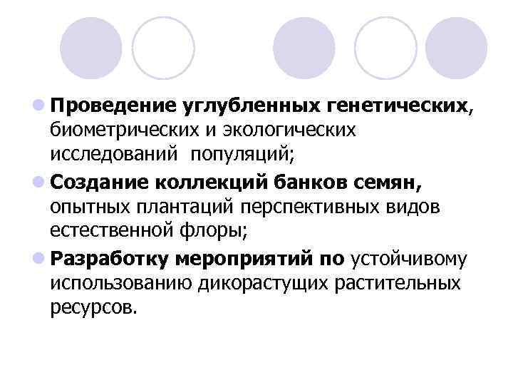 l Проведение углубленных генетических, биометрических и экологических исследований популяций; l Создание коллекций банков семян,