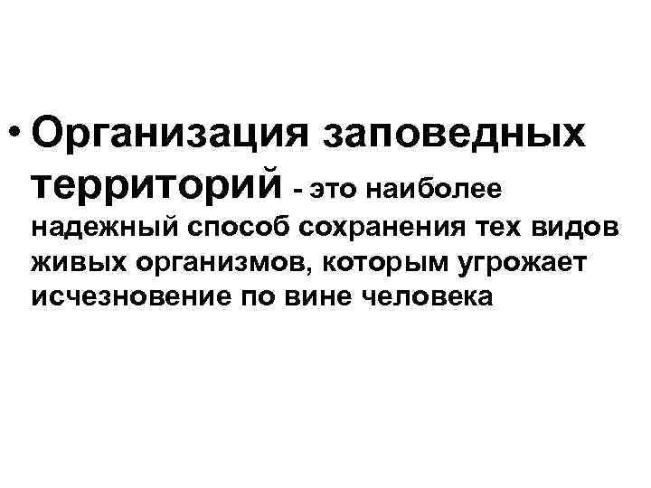  • Организация заповедных территорий - это наиболее надежный способ сохранения тех видов живых