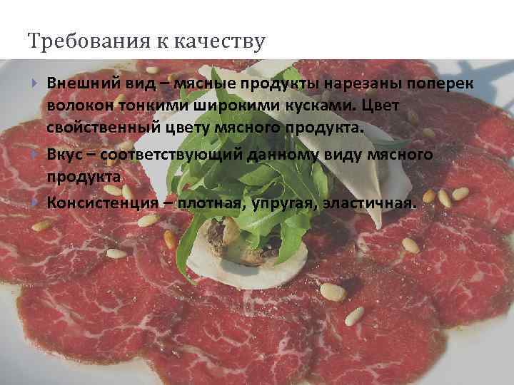 Требования к качеству Внешний вид – мясные продукты нарезаны поперек волокон тонкими широкими кусками.