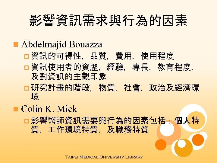 影響資訊需求與行為的因素 n Abdelmajid Bouazza p 資訊的可得性，品質，費用，使用程度 p 資訊使用者的資歷，經驗，專長，教育程度， 及對資訊的主觀印象 p 研究計畫的階段，物質，社會，政治及經濟環 境 n Colin