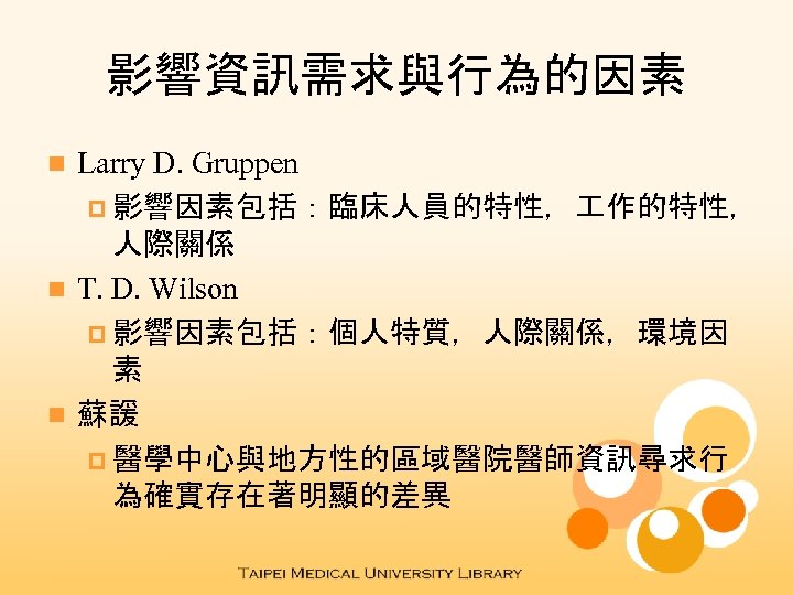 影響資訊需求與行為的因素 Larry D. Gruppen p 影響因素包括：臨床人員的特性， 作的特性， 人際關係 n T. D. Wilson p 影響因素包括：個人特質，人際關係，環境因