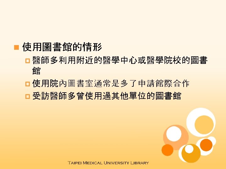 n 使用圖書館的情形 p 醫師多利用附近的醫學中心或醫學院校的圖書 館 p 使用院內圖書室通常是多了申請館際合作 p 受訪醫師多曾使用過其他單位的圖書館 