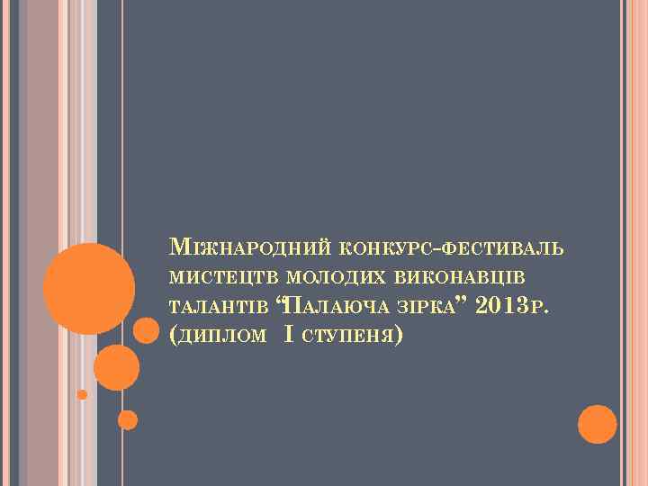 МІЖНАРОДНИЙ КОНКУРС-ФЕСТИВАЛЬ МИСТЕЦТВ МОЛОДИХ ВИКОНАВЦІВ ТАЛАНТІВ (ДИПЛОМ “ АЛАЮЧА ЗІРКА” 2013 Р. П І