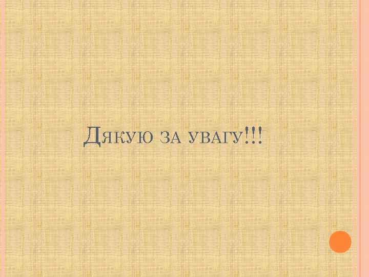 ДЯКУЮ ЗА УВАГУ!!! 