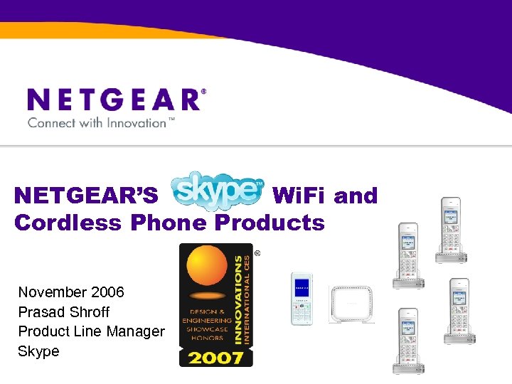 NETGEAR’S Wi. Fi and Cordless Phone Products November 2006 Prasad Shroff Product Line Manager