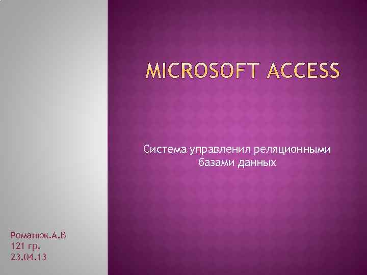 Система управления реляционными базами данных Романюк. А. В 121 гр. 23. 04. 13 