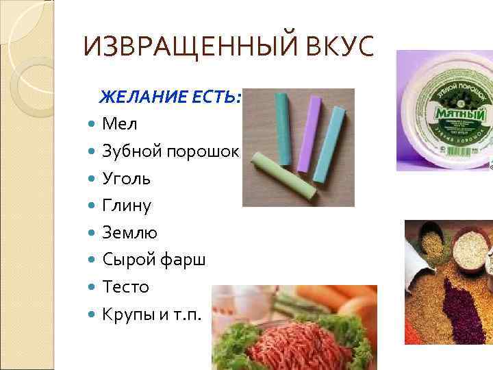 ИЗВРАЩЕННЫЙ ВКУС ЖЕЛАНИЕ ЕСТЬ: Мел Зубной порошок Уголь Глину Землю Сырой фарш Тесто Крупы