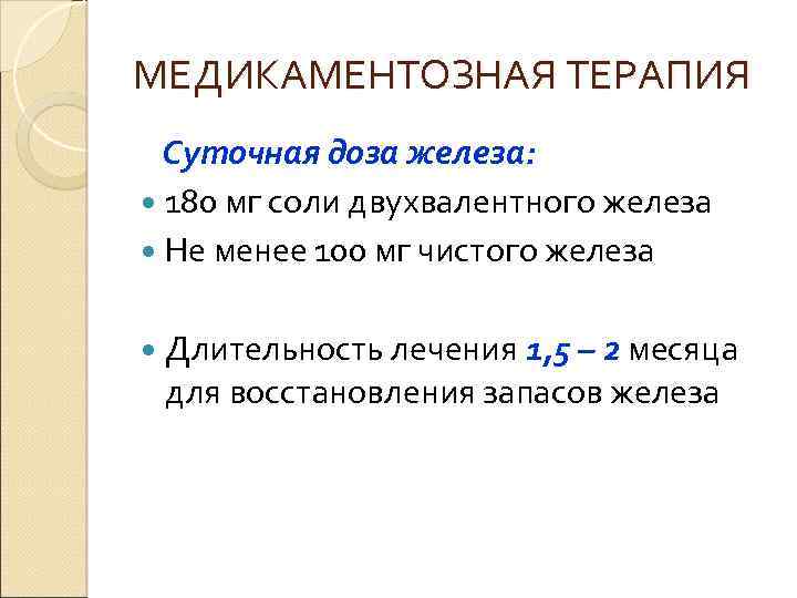 МЕДИКАМЕНТОЗНАЯ ТЕРАПИЯ Суточная доза железа: 180 мг соли двухвалентного железа Не менее 100 мг