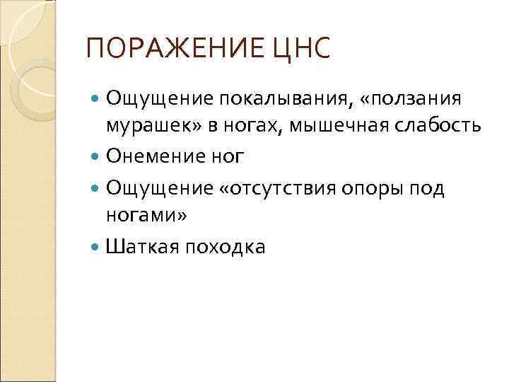 ПОРАЖЕНИЕ ЦНС Ощущение покалывания, «ползания мурашек» в ногах, мышечная слабость Онемение ног Ощущение «отсутствия