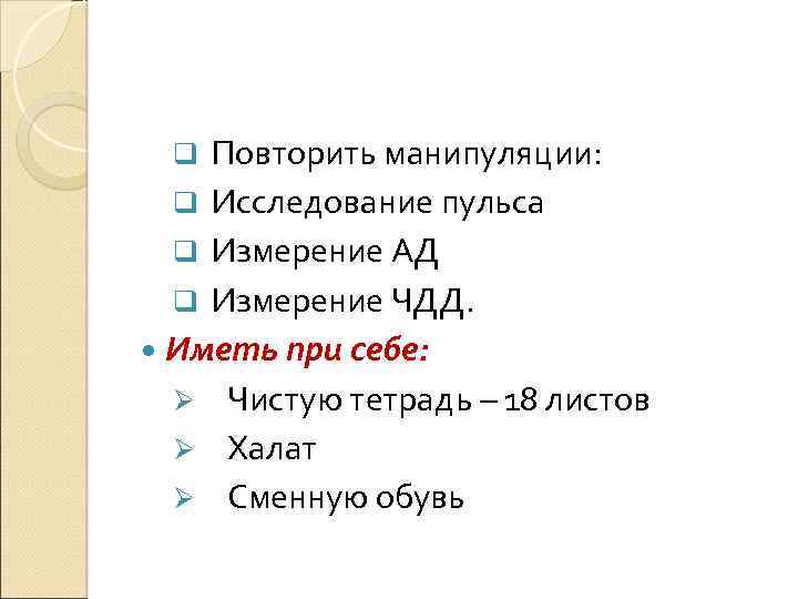 Повторить манипуляции: q Исследование пульса q Измерение АД q Измерение ЧДД. Иметь при себе: