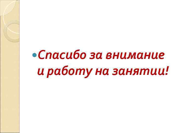  Спасибо за внимание и работу на занятии! 