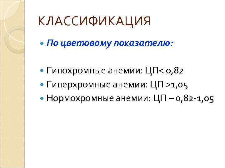 КЛАССИФИКАЦИЯ По цветовому показателю: Гипохромные анемии: ЦП< 0, 82 Гиперхромные анемии: ЦП >1, 05