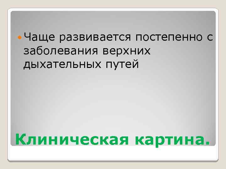  Чаще развивается постепенно с заболевания верхних дыхательных путей Клиническая картина. 